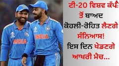 ਟੀ-20 ਵਿਸ਼ਵ ਕੱਪ ਤੋਂ ਬਾਅਦ ਕੋਹਲੀ-ਰੋਹਿਤ ਲੈਣਗੇ ਸੰਨਿਆਸ, ਇਸ ਦਿਨ ਖੇਡਣਗੇ ਆਖਰੀ ਮੈਚ