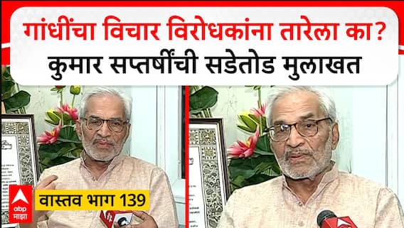 Kumar Saptarshi Vastav 139 : गांधींचा विचार विरोधकांना तारेला का? कुमार सप्तर्षींची सडेतोड मुलाखत