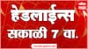ABP Majha Headlines : 7 AM : 19 May 2025 : Maharashtra News : एबीपी माझा हेडलाईन्स